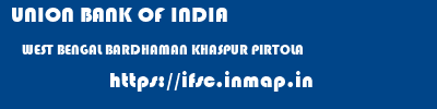 UNION BANK OF INDIA  WEST BENGAL BARDHAMAN KHASPUR PIRTOLA   ifsc code